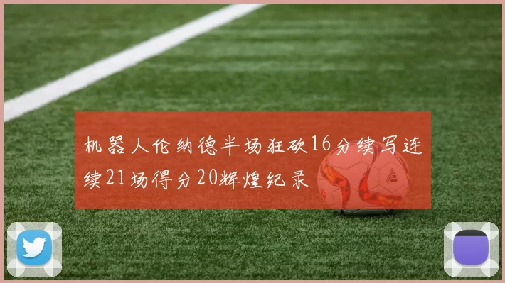 机器人伦纳德半场狂砍16分续写连续21场得分20辉煌纪录