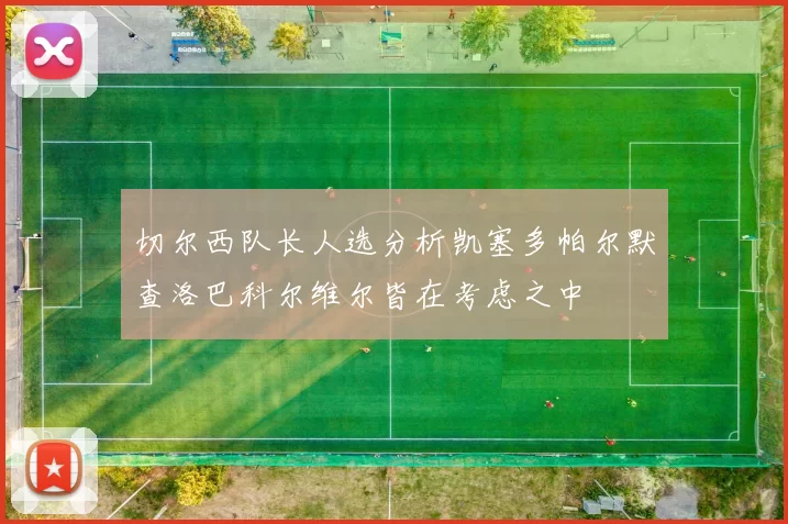 切尔西队长人选分析凯塞多帕尔默查洛巴科尔维尔皆在考虑之中