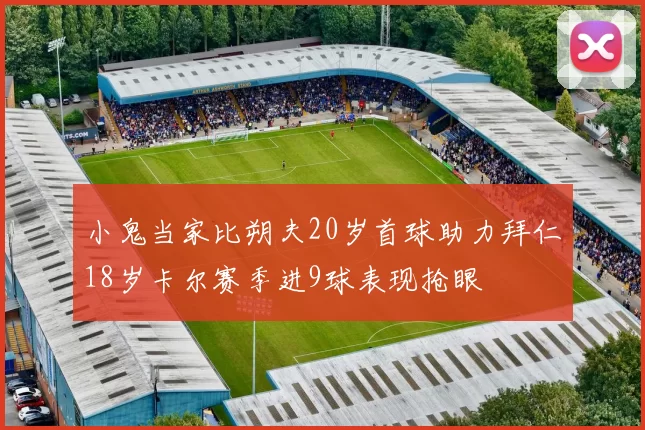 小鬼当家比朔夫20岁首球助力拜仁18岁卡尔赛季进9球表现抢眼