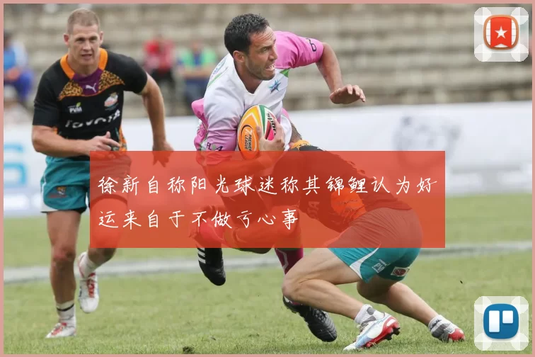 徐新自称阳光球迷称其锦鲤认为好运来自于不做亏心事