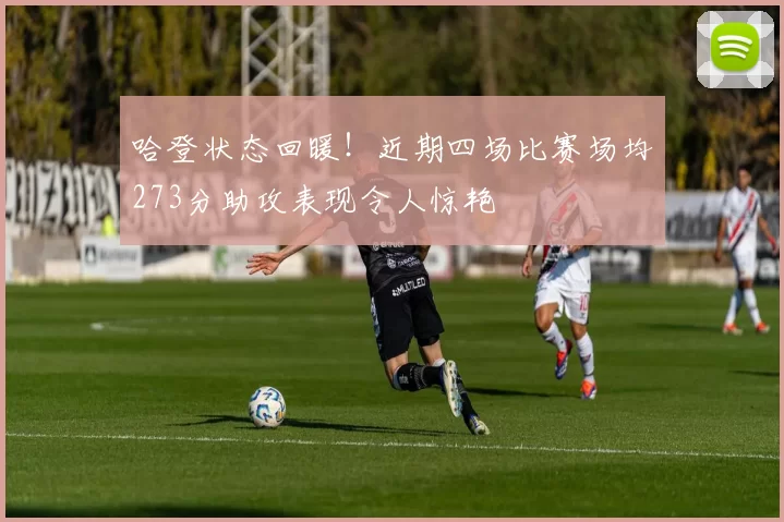 哈登状态回暖！近期四场比赛场均273分助攻表现令人惊艳