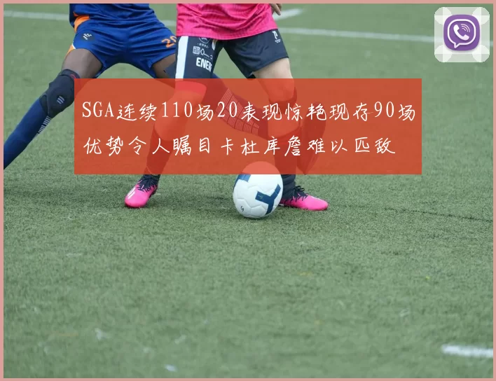SGA连续110场20表现惊艳现存90场优势令人瞩目卡杜库詹难以匹敌