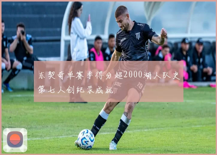 东契奇单赛季得分超2000湖人队史第七人创纪录成就