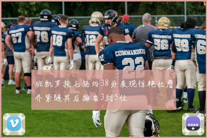 班凯罗抢七场均38分表现惊艳杜詹乔紧随其后排名3到5位
