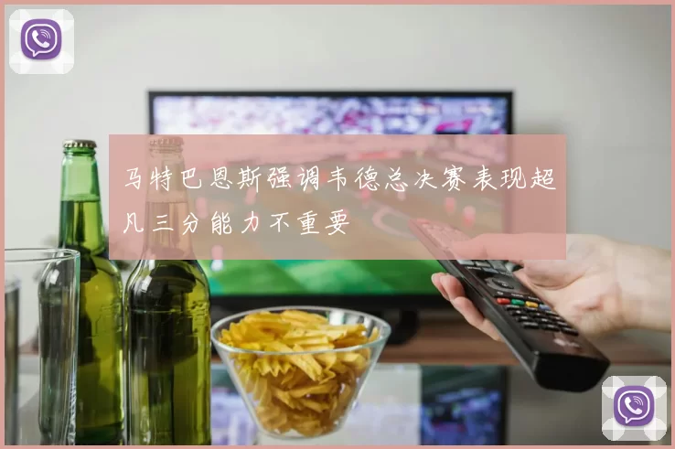 马特巴恩斯强调韦德总决赛表现超凡三分能力不重要